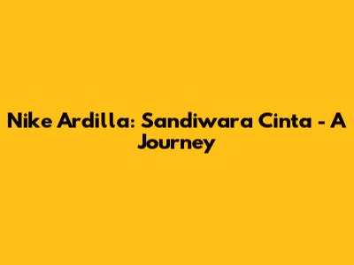 Nike Ardilla: "Sandiwara Cinta" - A Journey