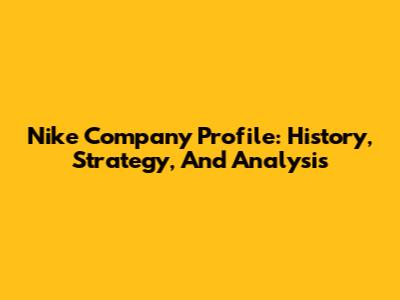 Nike Company Profile: History, Strategy, And Analysis