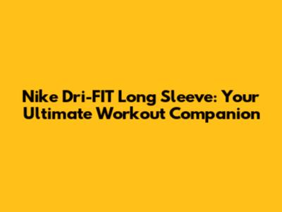Nike Dri-FIT Long Sleeve: Your Ultimate Workout Companion