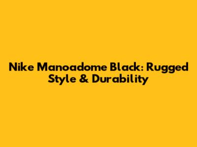 Nike Manoadome Black: Rugged Style & Durability