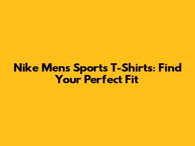 Nike Men's Sports T-Shirts: Find Your Perfect Fit