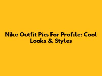 Nike Outfit Pics For Profile: Cool Looks & Styles
