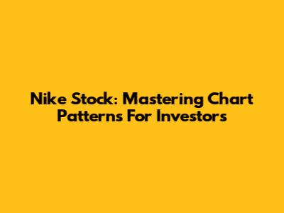 Nike Stock: Mastering Chart Patterns For Investors