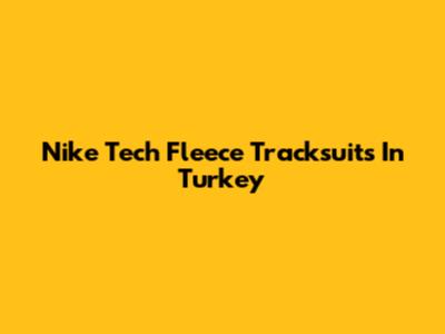 Nike Tech Fleece Tracksuits In Turkey