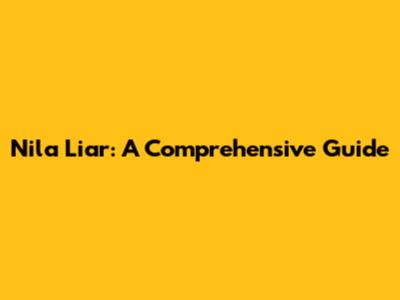 Nila Liar: A Comprehensive Guide