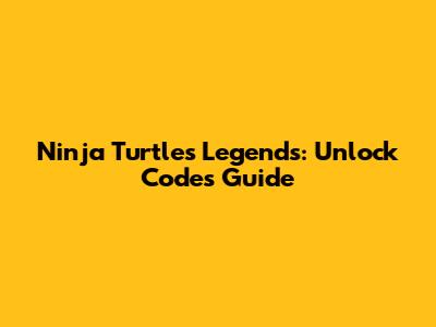 Ninja Turtles Legends: Unlock Codes Guide
