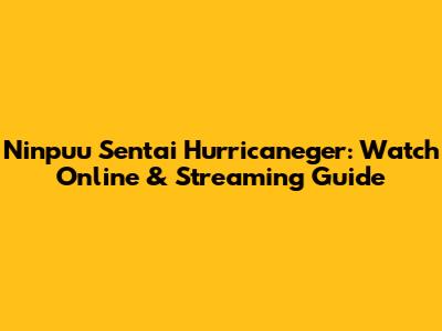 Ninpuu Sentai Hurricaneger: Watch Online & Streaming Guide