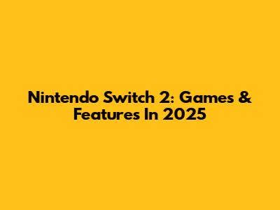Nintendo Switch 2: Games & Features In 2025