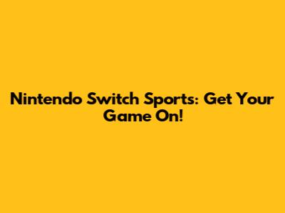 Nintendo Switch Sports: Get Your Game On!
