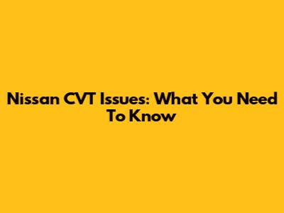 Nissan CVT Issues: What You Need To Know