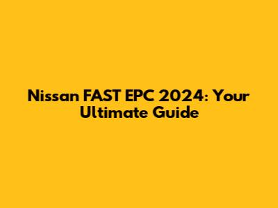 Nissan FAST EPC 2024: Your Ultimate Guide