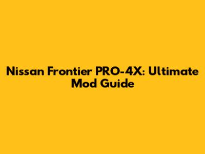 Nissan Frontier PRO-4X: Ultimate Mod Guide