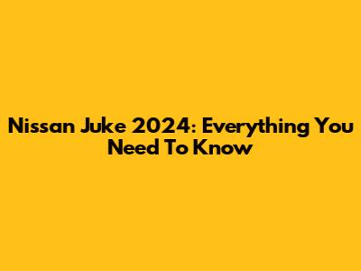 Nissan Juke 2024: Everything You Need To Know