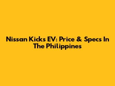 Nissan Kicks EV: Price & Specs In The Philippines