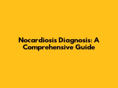 Nocardiosis Diagnosis: A Comprehensive Guide
