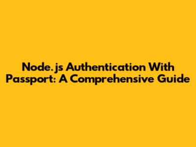 Node.js Authentication With Passport: A Comprehensive Guide