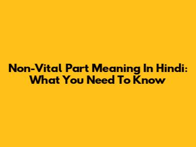 Non-Vital Part Meaning In Hindi: What You Need To Know