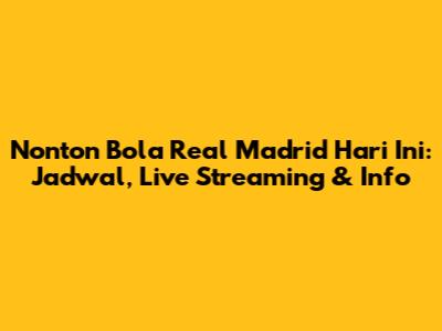 Nonton Bola Real Madrid Hari Ini: Jadwal, Live Streaming & Info