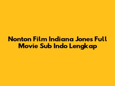 Nonton Film Indiana Jones Full Movie Sub Indo Lengkap