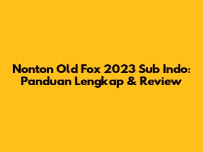 Nonton Old Fox 2023 Sub Indo: Panduan Lengkap & Review