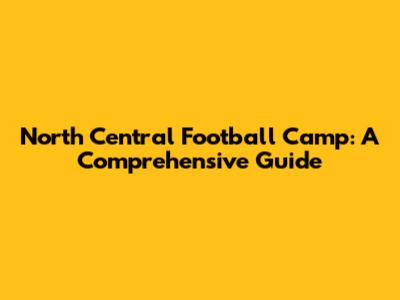 North Central Football Camp: A Comprehensive Guide
