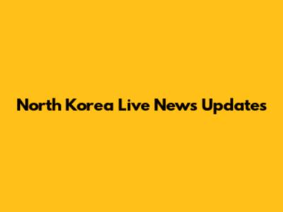 North Korea Live News Updates