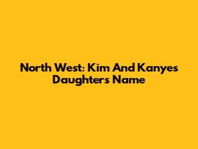 North West: Kim And Kanye's Daughter's Name