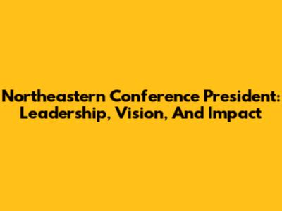 Northeastern Conference President: Leadership, Vision, And Impact
