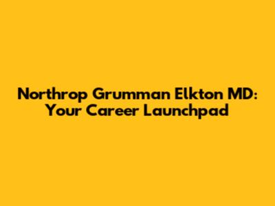 Northrop Grumman Elkton MD: Your Career Launchpad