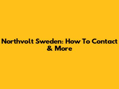 Northvolt Sweden: How To Contact & More