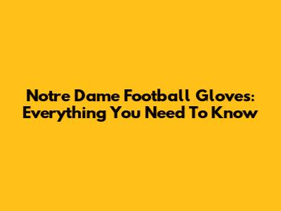 Notre Dame Football Gloves: Everything You Need To Know