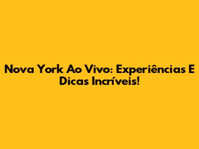 Nova York Ao Vivo: Experiências E Dicas Incríveis!