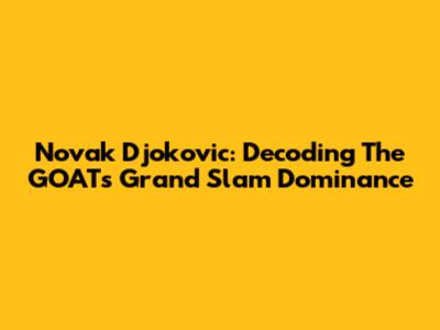 Novak Djokovic: Decoding The GOAT's Grand Slam Dominance