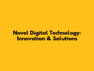 Novel Digital Technology: Innovation & Solutions