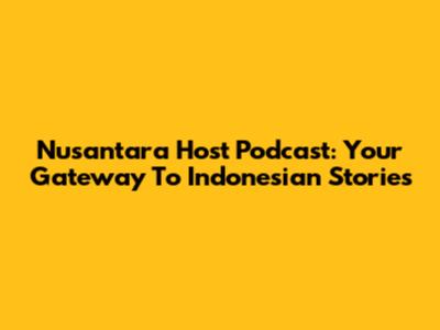 Nusantara Host Podcast: Your Gateway To Indonesian Stories