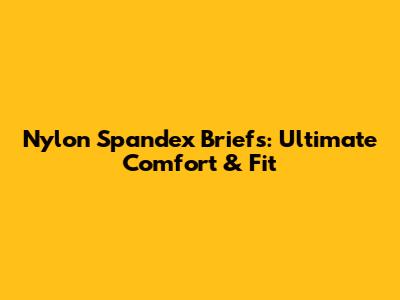 Nylon Spandex Briefs: Ultimate Comfort & Fit