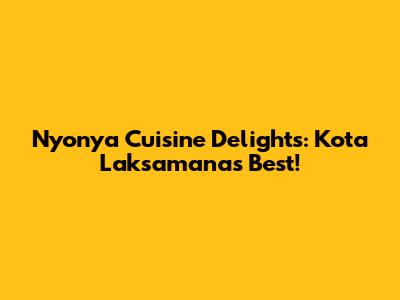 Nyonya Cuisine Delights: Kota Laksamana's Best!