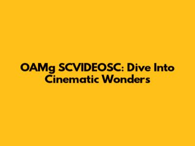 OAMg SCVIDEOSC: Dive Into Cinematic Wonders