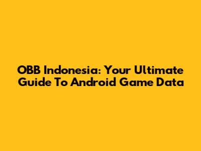 OBB Indonesia: Your Ultimate Guide To Android Game Data