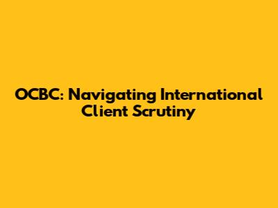 OCBC: Navigating International Client Scrutiny