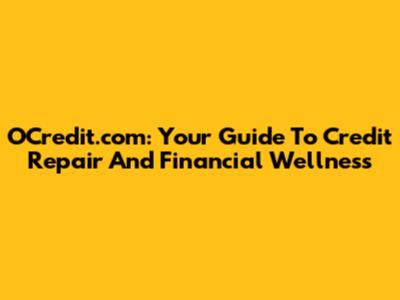 OCredit.com: Your Guide To Credit Repair And Financial Wellness