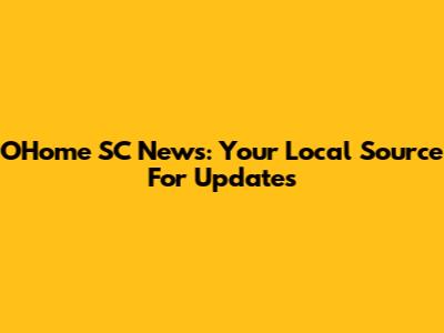 OHome SC News: Your Local Source For Updates