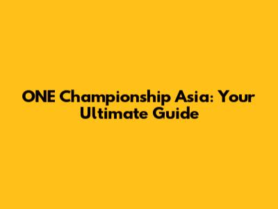 ONE Championship Asia: Your Ultimate Guide