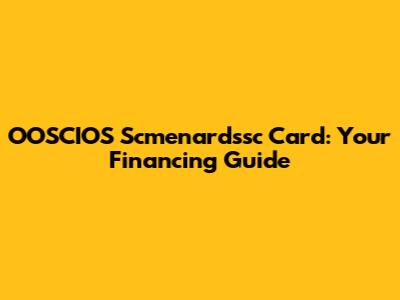 OOSCIOS Scmenardssc Card: Your Financing Guide