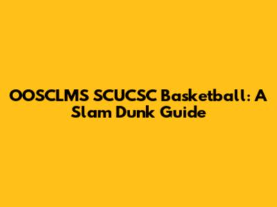 OOSCLMS SCUCSC Basketball: A Slam Dunk Guide