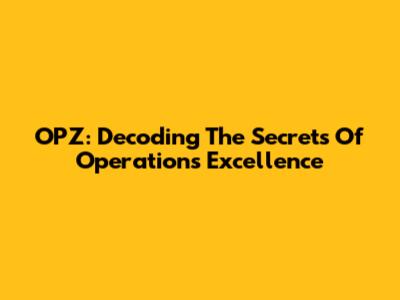 OPZ: Decoding The Secrets Of Operations Excellence