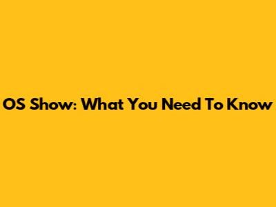OS Show: What You Need To Know