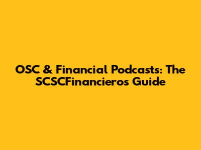 OSC & Financial Podcasts: The SCSCFinancieros Guide
