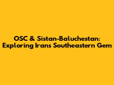 OSC & Sistan-Baluchestan: Exploring Iran's Southeastern Gem