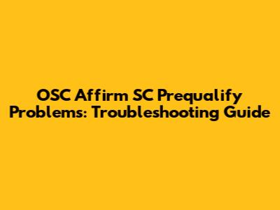 OSC Affirm SC Prequalify Problems: Troubleshooting Guide